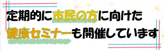 定期的に市民の方に向けた健康セミナーも開催しています